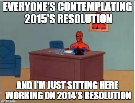 Spiderman Computer Desk Meme | EVERYONE'S CONTEMPLATING 2015'S RESOLUTION AND I'M JUST SITTING HERE WORKING ON 2014'S RESOLUTION | image tagged in memes,spiderman computer desk,spiderman | made w/ Imgflip meme maker