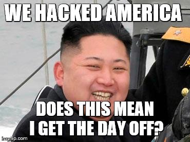 Happy Kim Jong Un | WE HACKED AMERICA DOES THIS MEAN I GET THE DAY OFF? | image tagged in happy kim jong un | made w/ Imgflip meme maker