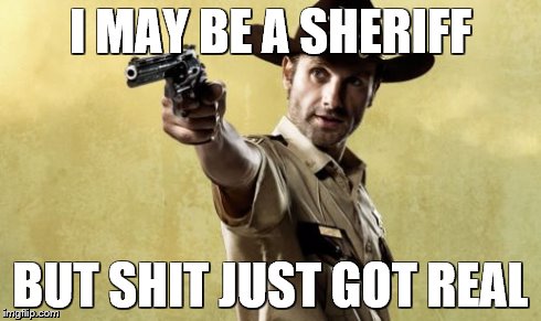 Rick Grimes Meme | I MAY BE A SHERIFF BUT SHIT JUST GOT REAL | image tagged in memes,rick grimes | made w/ Imgflip meme maker