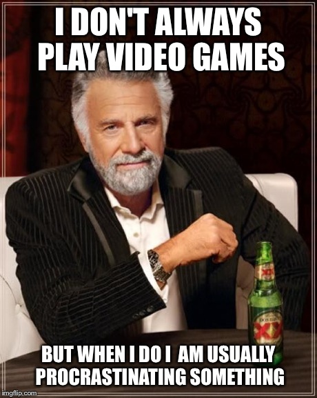 The Most Interesting Man In The World | I DON'T ALWAYS PLAY VIDEO GAMES BUT WHEN I DO I  AM USUALLY PROCRASTINATING SOMETHING | image tagged in memes,the most interesting man in the world,AdviceAnimals | made w/ Imgflip meme maker