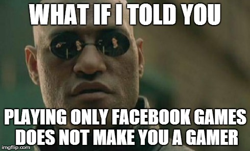 Matrix Morpheus | WHAT IF I TOLD YOU PLAYING ONLY FACEBOOK GAMES DOES NOT MAKE YOU A GAMER | image tagged in memes,matrix morpheus | made w/ Imgflip meme maker