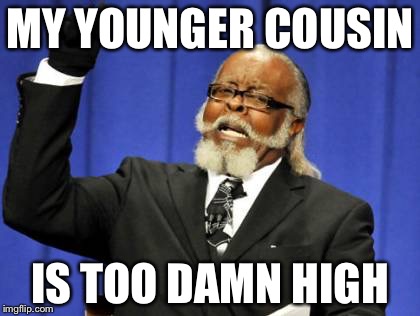 Too Damn High | MY YOUNGER COUSIN IS TOO DAMN HIGH | image tagged in memes,too damn high | made w/ Imgflip meme maker