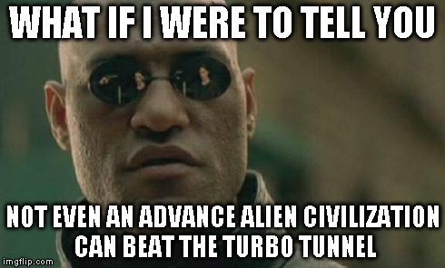 Matrix Morpheus Meme | WHAT IF I WERE TO TELL YOU NOT EVEN AN ADVANCE ALIEN CIVILIZATION CAN BEAT THE TURBO TUNNEL | image tagged in memes,matrix morpheus | made w/ Imgflip meme maker
