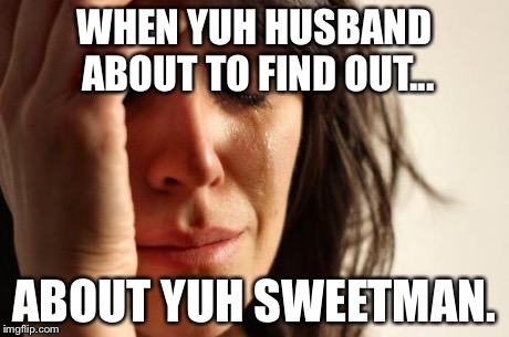 First World Problems | WHEN YUH HUSBAND ABOUT TO FIND OUT... ABOUT YUH SWEETMAN. | image tagged in memes,first world problems | made w/ Imgflip meme maker