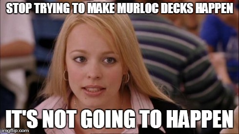 Its Not Going To Happen Meme | STOP TRYING TO MAKE MURLOC DECKS HAPPEN IT'S NOT GOING TO HAPPEN | image tagged in it's not going to happen mean girls | made w/ Imgflip meme maker