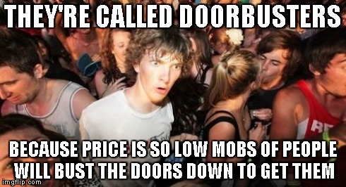 Sudden Clarity Clarence | THEY'RE CALLED DOORBUSTERS BECAUSE PRICE IS SO LOW MOBS OF PEOPLE WILL BUST THE DOORS DOWN TO GET THEM | image tagged in memes,sudden clarity clarence | made w/ Imgflip meme maker
