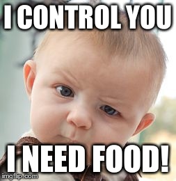 Skeptical Baby | I CONTROL YOU I NEED FOOD! | image tagged in memes,skeptical baby | made w/ Imgflip meme maker