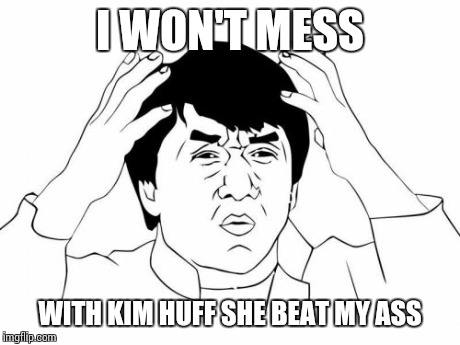 Jackie Chan WTF | I WON'T MESS WITH KIM HUFF SHE BEAT MY ASS | image tagged in memes,jackie chan wtf | made w/ Imgflip meme maker