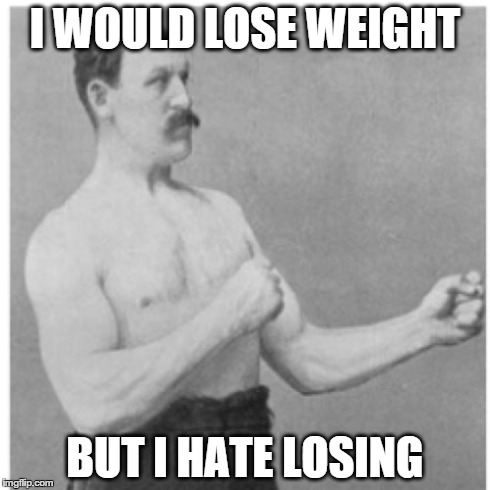 Overly Manly Man Meme | I WOULD LOSE WEIGHT BUT I HATE LOSING | image tagged in memes,overly manly man | made w/ Imgflip meme maker