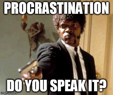 Say That Again I Dare You | PROCRASTINATION DO YOU SPEAK IT? | image tagged in memes,say that again i dare you | made w/ Imgflip meme maker