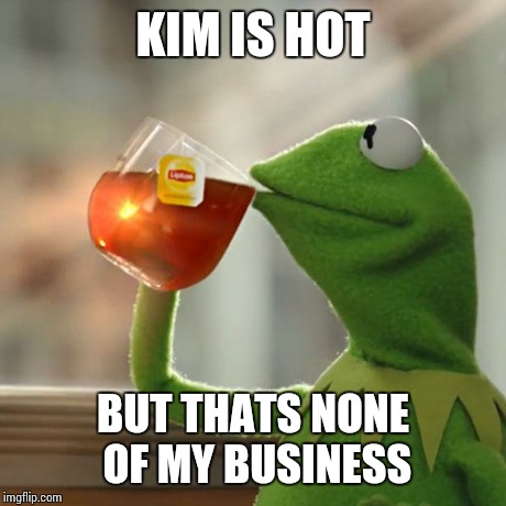 KIM IS HOT BUT THATS NONE OF MY BUSINESS | image tagged in memes,but thats none of my business,kermit the frog | made w/ Imgflip meme maker