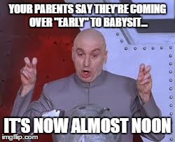 Dr Evil Laser | YOUR PARENTS SAY THEY'RE COMING OVER "EARLY" TO BABYSIT... IT'S NOW ALMOST NOON | image tagged in memes,dr evil laser | made w/ Imgflip meme maker