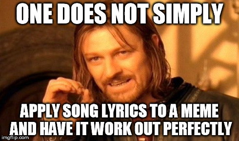 One Does Not Simply Meme | ONE DOES NOT SIMPLY APPLY SONG LYRICS TO A MEME AND HAVE IT WORK OUT PERFECTLY | image tagged in memes,one does not simply | made w/ Imgflip meme maker