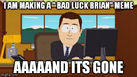 Aaaaand Its Gone | I AM MAKING A " BAD LUCK BRIAN" MEME AAAAAND ITS GONE | image tagged in memes,aaaaand its gone | made w/ Imgflip meme maker