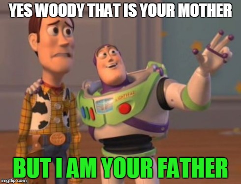 X, X Everywhere Meme | YES WOODY THAT IS YOUR MOTHER BUT I AM YOUR FATHER | image tagged in memes,x x everywhere | made w/ Imgflip meme maker