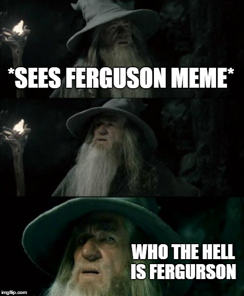 Confused Gandalf | *SEES FERGUSON MEME* WHO THE HELL IS FERGURSON | image tagged in memes,confused gandalf | made w/ Imgflip meme maker