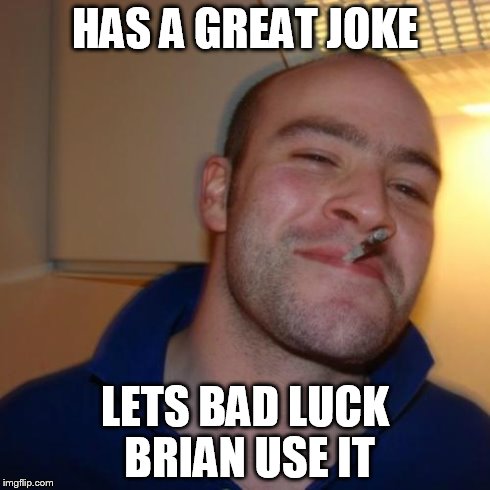 Good Guy Greg Meme | HAS A GREAT JOKE LETS BAD LUCK BRIAN USE IT | image tagged in memes,good guy greg | made w/ Imgflip meme maker