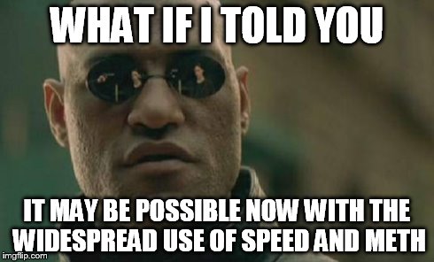 Matrix Morpheus Meme | WHAT IF I TOLD YOU IT MAY BE POSSIBLE NOW WITH THE WIDESPREAD USE OF SPEED AND METH | image tagged in memes,matrix morpheus | made w/ Imgflip meme maker