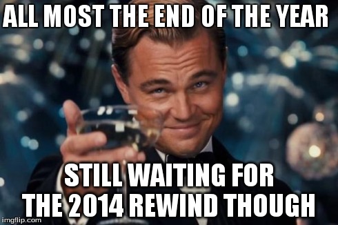 2014 rewind | ALL MOST THE END OF THE YEAR STILL WAITING FOR THE 2014 REWIND THOUGH | image tagged in memes,leonardo dicaprio cheers,2014,waiting | made w/ Imgflip meme maker