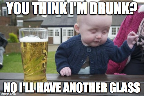 Drunk Baby Meme | YOU THINK I'M DRUNK? NO I'LL HAVE ANOTHER GLASS | image tagged in memes,drunk baby | made w/ Imgflip meme maker