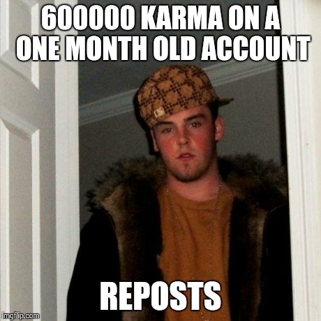 Scumbag Steve Meme | 600000 KARMA ON A ONE MONTH OLD ACCOUNT REPOSTS | image tagged in memes,scumbag steve | made w/ Imgflip meme maker