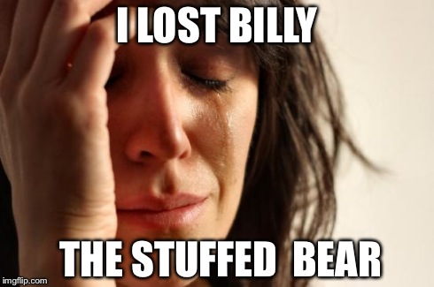 First World Problems Meme | I LOST BILLY THE STUFFED  BEAR | image tagged in memes,first world problems | made w/ Imgflip meme maker
