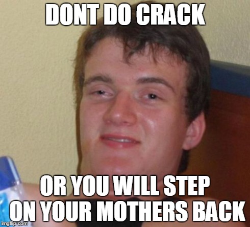 10 Guy | DONT DO CRACK OR YOU WILL STEP ON YOUR MOTHERS BACK | image tagged in memes,10 guy | made w/ Imgflip meme maker