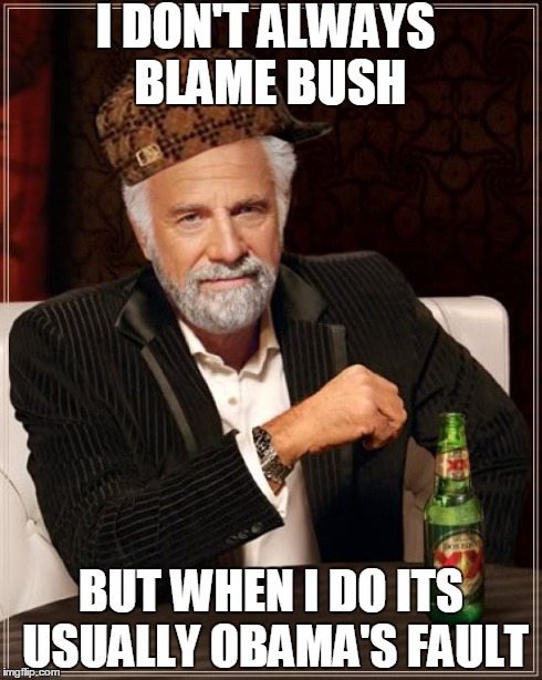 The Most Interesting Man In The World Meme | I DON'T ALWAYS BLAME BUSH BUT WHEN I DO ITS USUALLY OBAMA'S FAULT | image tagged in memes,the most interesting man in the world,scumbag | made w/ Imgflip meme maker