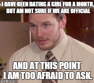 Afraid To Ask Andy | I HAVE BEEN DATING A GIRL FOR A MONTH, BUT AM NOT SURE IF WE ARE OFFICIAL AND AT THIS POINT I AM TOO AFRAID TO ASK. | image tagged in memes,afraid to ask andy,AdviceAnimals | made w/ Imgflip meme maker