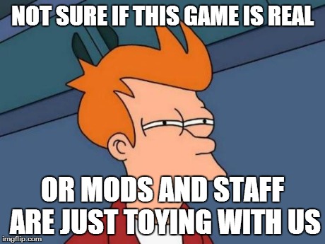 Futurama Fry Meme | NOT SURE IF THIS GAME IS REAL OR MODS AND STAFF ARE JUST TOYING WITH US | image tagged in memes,futurama fry | made w/ Imgflip meme maker