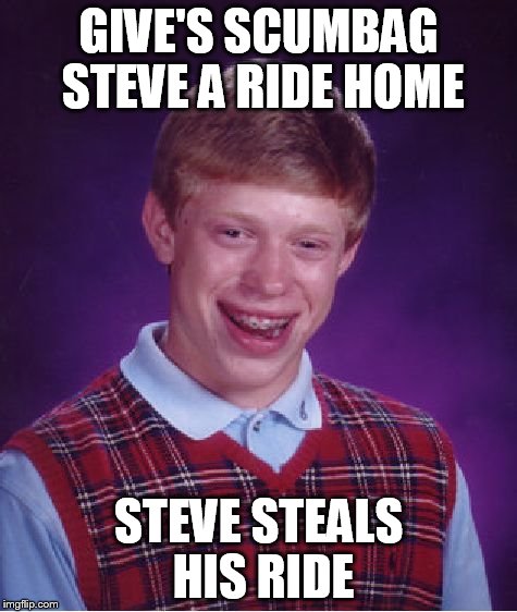 Bad Luck Brian Meme | GIVE'S SCUMBAG STEVE A RIDE HOME STEVE STEALS HIS RIDE | image tagged in memes,bad luck brian | made w/ Imgflip meme maker