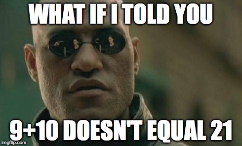 For all you people struggling with math | WHAT IF I TOLD YOU 9+10 DOESN'T EQUAL 21 | image tagged in memes,matrix morpheus,math | made w/ Imgflip meme maker