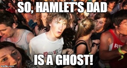 The Sudden Realization that Hamlet's Dad is A Ghost