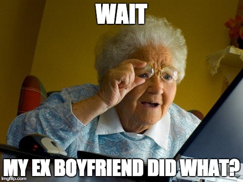 Grandma Finds The Internet Meme | WAIT MY EX BOYFRIEND DID WHAT? | image tagged in memes,grandma finds the internet | made w/ Imgflip meme maker