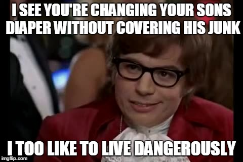 I Too Like To Live Dangerously Meme | I SEE YOU'RE CHANGING YOUR SONS DIAPER WITHOUT COVERING HIS JUNK I TOO LIKE TO LIVE DANGEROUSLY | image tagged in memes,i too like to live dangerously | made w/ Imgflip meme maker