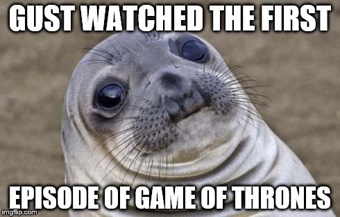 Awkward Moment Sealion | GUST WATCHED THE FIRST EPISODE OF GAME OF THRONES | image tagged in memes,awkward moment sealion | made w/ Imgflip meme maker