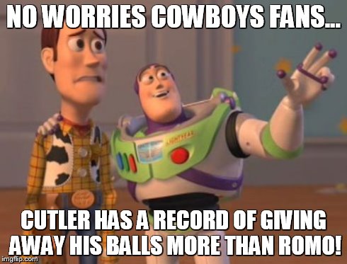 The headline in the NFL for Week 14... | NO WORRIES COWBOYS FANS... CUTLER HAS A RECORD OF GIVING AWAY HIS BALLS MORE THAN ROMO! | image tagged in memes,funny,too funny,dallas cowboys,tony romo,jay cutler,x x everywhere | made w/ Imgflip meme maker