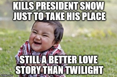 Evil Toddler Meme | KILLS PRESIDENT SNOW JUST TO TAKE HIS PLACE STILL A BETTER LOVE STORY THAN TWILIGHT | image tagged in memes,evil toddler | made w/ Imgflip meme maker