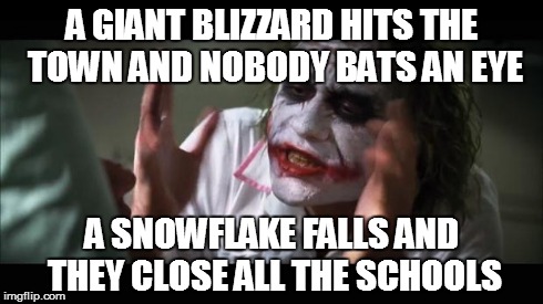 And everybody loses their minds Meme | A GIANT BLIZZARD HITS THE TOWN AND NOBODY BATS AN EYE A SNOWFLAKE FALLS AND THEY CLOSE ALL THE SCHOOLS | image tagged in memes,and everybody loses their minds | made w/ Imgflip meme maker