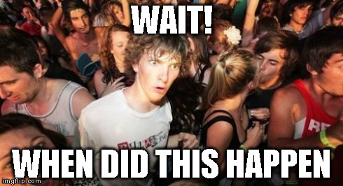 Sudden Clarity Clarence Meme | WAIT! WHEN DID THIS HAPPEN | image tagged in memes,sudden clarity clarence | made w/ Imgflip meme maker