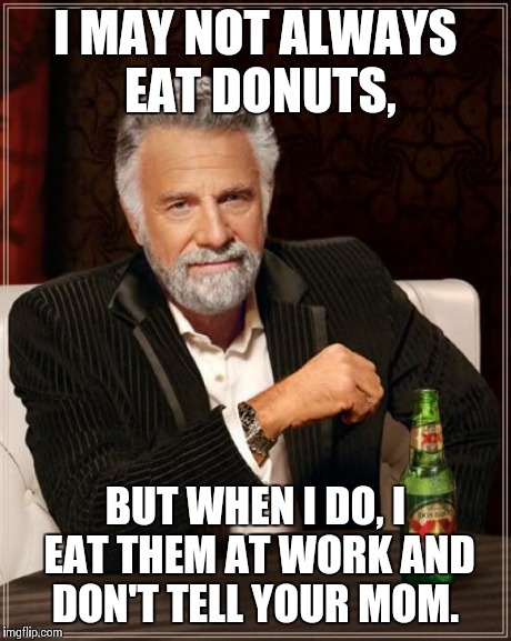 The Most Interesting Man In The World | I MAY NOT ALWAYS EAT DONUTS, BUT WHEN I DO, I EAT THEM AT WORK AND DON'T TELL YOUR MOM. | image tagged in memes,the most interesting man in the world | made w/ Imgflip meme maker