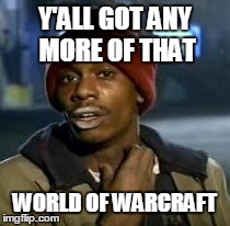 Y'all Got Any More Of That | Y'ALL GOT ANY MORE OF THAT WORLD OF WARCRAFT | image tagged in dave chappelle | made w/ Imgflip meme maker