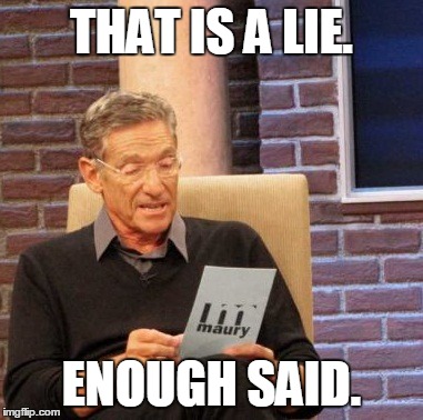 Maury Lie Detector Meme | THAT IS A LIE. ENOUGH SAID. | image tagged in memes,maury lie detector | made w/ Imgflip meme maker