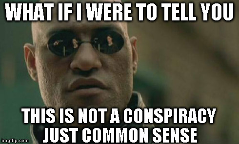 Matrix Morpheus Meme | WHAT IF I WERE TO TELL YOU THIS IS NOT A CONSPIRACY JUST COMMON SENSE | image tagged in memes,matrix morpheus | made w/ Imgflip meme maker