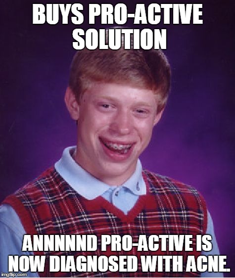 Bad Luck Brian Meme | BUYS PRO-ACTIVE SOLUTION ANNNNND PRO-ACTIVE IS NOW DIAGNOSED WITH ACNE. | image tagged in memes,bad luck brian | made w/ Imgflip meme maker