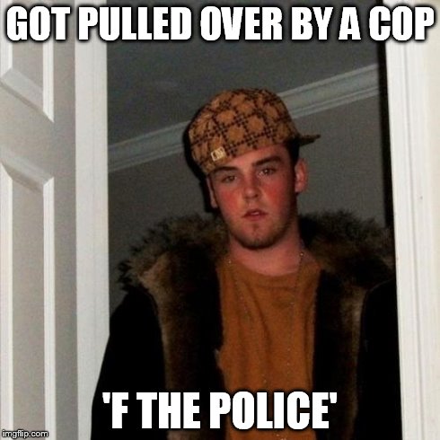 Scumbag Steve Meme | GOT PULLED OVER BY A COP 'F THE POLICE' | image tagged in memes,scumbag steve | made w/ Imgflip meme maker