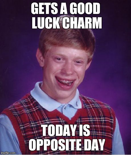 Bad Luck Brian | GETS A GOOD LUCK CHARM TODAY IS OPPOSITE DAY | image tagged in memes,bad luck brian | made w/ Imgflip meme maker