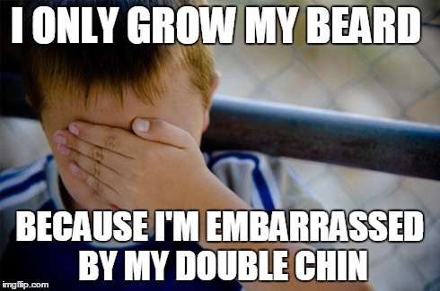 Confession Kid Meme | I ONLY GROW MY BEARD BECAUSE I'M EMBARRASSED BY MY DOUBLE CHIN | image tagged in memes,confession kid | made w/ Imgflip meme maker