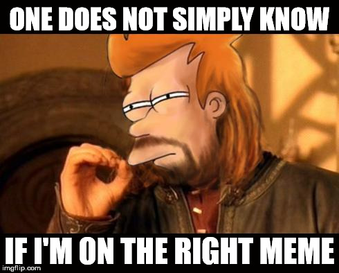 One Does Not Simply Futurama Fry | ONE DOES NOT SIMPLY KNOW IF I'M ON THE RIGHT MEME | image tagged in one does not simply futurama fry | made w/ Imgflip meme maker