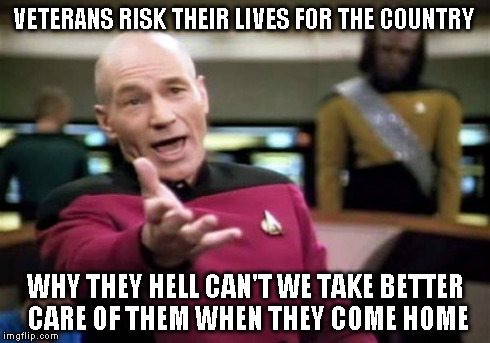 Picard Wtf Meme | VETERANS RISK THEIR LIVES FOR THE COUNTRY WHY THEY HELL CAN'T WE TAKE BETTER CARE OF THEM WHEN THEY COME HOME | image tagged in memes,picard wtf | made w/ Imgflip meme maker